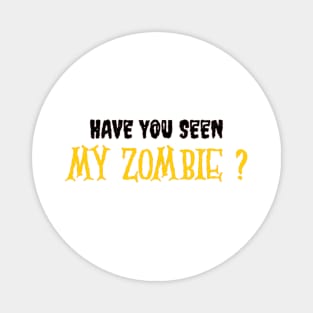 HAVE YOU SEEN MY ZOMBIE ? - Funny Hallooween Zombie Quotes Magnet